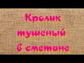 Кролик, тушеный в сметанном соусе - очень вкусное и нежное мясо. Самый простой способ приготовления.