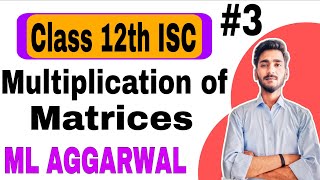 Matrices Class 12th ISC | Part 3 | Multiplication of Matrices | ML Aggarwal | Easy Concept