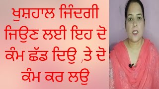 ਖੁਸ਼ਹਾਲ ਜਿੰਦਗੀ ਜਿਉਣ ਲੲੀ ਇਹ ਦੋ ਕੰਮ ਛੱਡ ਦਿਉ,khushhaal jindagi jiyon lai eh doh kam shad dyo.