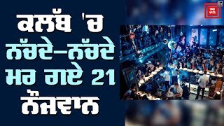 Big Breaking  : ਕਲੱਬ 'ਚ ਨੱਚਦੇ-ਨੱਚਦੇ ਮਰ ਗਏ 21 ਨੌਜਵਾਨ, ਵਜ੍ਹਾ ਜਾਣ ਤੁਹਾਡੇ ਵੀ ਉੱਡ ਜਾਣਗੇ ਹੋਸ਼