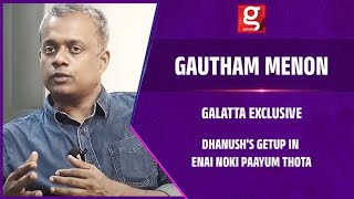 Exclusive: Dhanush's Get Up in Enai Noki Paayum Thota  - Gautham Menon Interview | Galatta Exclusive
