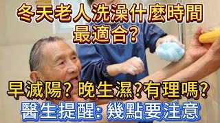 冬天老人洗澡什麼時間最適合？早滅陽？晚生濕？有理嗎？醫生提醒：幾點要注意。