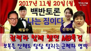 백반토론 나는짐이다 1120(월) 9595쇼 권력과 함께했던 MB특검, 보복을 안해도 탈탈 털리는 근혜와 명박/ 이명박,박근혜,배칠수 전영미 [2017.11.20]