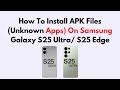 How To Install APK Files (Unknown Apps) On Samsung Galaxy S25 Ultra/ S25 Edge