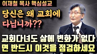 교회다면도 내 삶에 아무런 변화가 없다면 반드시 이것을 점검해야만 합니다 | 이재철 목사 핵심설교