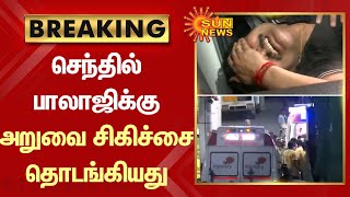 BREAKING - அமைச்சர் Senthil Balaji-க்கு இருதய அறுவை சிகிச்சை தொடங்கியது | Kauvery Hospital |Sun News