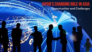 Japan’s Changing Role in Asia: Opportunities and Challenges