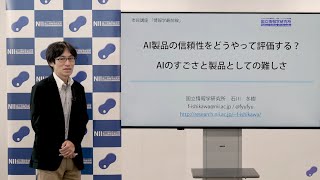 「AI製品の信頼性をどうやって評価する？〜AIのすごさと製品としての難しさ〜」石川 冬樹 - 国立情報学研究所 2021年度 市民講座 第2回