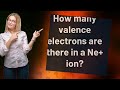 How many valence electrons are there in a Ne+ ion?