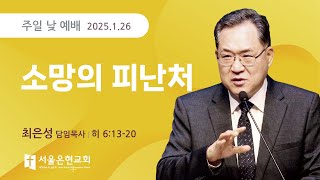 [서울은현교회] 주일 예배 설교 I 소망의 피난처 | 최은성 담임목사 I 히브리서 6장 13-20절 I 2025.1.26.