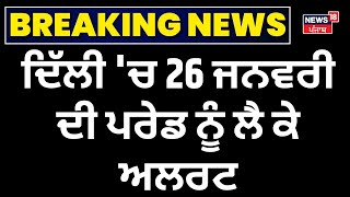 Republic Day 2025 : ਦਿੱਲੀ 'ਚ 26 ਜਨਵਰੀ ਦੀ ਪਰੇਡ ਨੂੰ ਲੈ ਕੇ ਅਲਰਟ | Alert | Breaking News | News18 Punjab