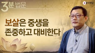 [3분 법문] 보살은 중생을 존중하고 대비한다