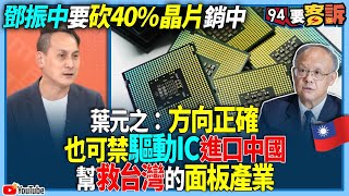 【94要客訴】鄧振中要砍40%晶片銷中！葉元之：方向正確！也可禁驅動IC進口中國幫救台灣的面板產業！