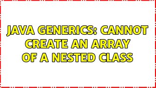 Java Generics: Cannot create an array of a nested class (2 Solutions!!)