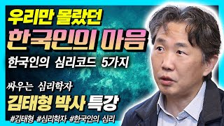 김태형 박사가 들려주는 당신이 몰랐던 한국의 마음 : 우리는 우리 마음을 얼마나 알고 있을까?