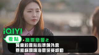 《換乘戀愛2》EP18看點：賢奎約會貼心準備外套 暴風稱讚讓海恩深受感動｜愛奇藝