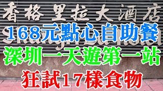 [神州穿梭. 深圳]#222 香格里拉中餐廳 168元任點任食點心自助餐 | 深圳一天遊第一站優質選擇 | 狂試17樣食物 | 點心非常高水準