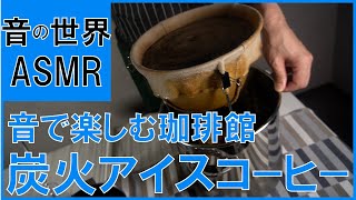 【ASMR】音で楽しむコーヒー 聴くだけで涼しくなる 炭火アイスコーヒーの音