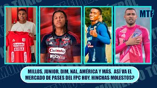 MILLOS, JUNIOR, DIM, NAL, AMÉRICA Y MÁS.  ASÍ VA EL MERCADO DE PASES DEL FPC HOY. HINCHAS MOLESTOS?