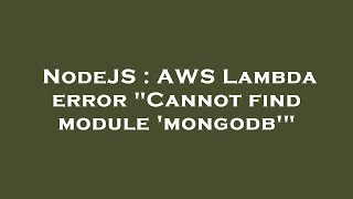 NodeJS : AWS Lambda error "Cannot find module 'mongodb'"