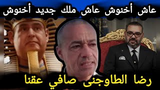 رضا الطاوجنى عاش أخنوش عاش ملك جديد أخنوش صافي عقنا