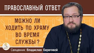 Можно ли ходить по храму во время службы ? Священник Владислав Береговой