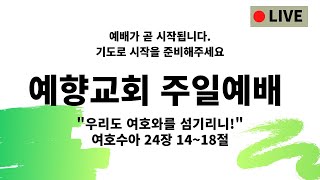 예향교회 2025년 2월 9일 주일예배 라이브/여호수아 24장 14~18절 - \