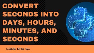 Code 51: Convert Seconds into Days, Hours, Minutes and Seconds | Datetime Module | 365 days of Code