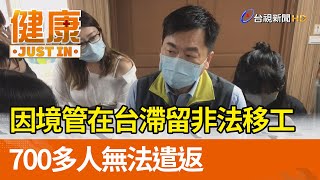 因境管在台滯留非法移工  700多人無法遣返【健康資訊】