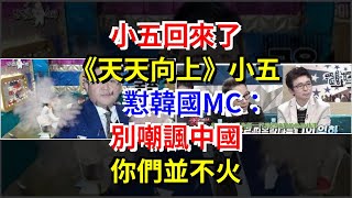 小五回來了，《天天向上》小五懟韓國MC：別嘲諷中國，你們並不火