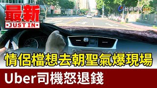 情侶檔想去朝聖氣爆現場 Uber司機怒退錢【最新快訊】