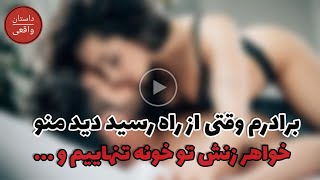 برادرم وقتی از راه رسید ،دید من و خواهر زنش تو خانه تنهاییم و مشغوله .......