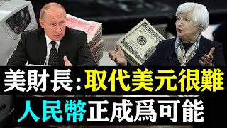 美財長耶倫發話：取代美元很難！錯！金磚擴容，中俄共識，人民幣正成為可能！| 時政焦點 |