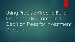 Using PrecisionTree to Build Influence Diagrams and Decision Trees for Investment Decisions