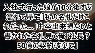 【感動する話】入社式行った娘が10分後ずぶ濡れで帰宅「私の名札だけこれだった…」中卒出来損ないと書かれた名札見て俺「社長？50億の契約破棄で」【泣ける話】