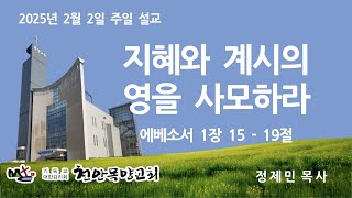 [천안목양교회] 주일 설교 2025-2-2/지혜와 계시의 영을 사모하라(엡 1장 15-19절)/정제민 목사