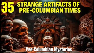 35 Enigmatic Artifacts That Redefine Our Understanding of Pre-Columbian Civilizations