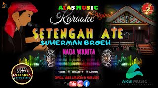 SETENGAH ATE - SUHERMAN BROEH || KARAOKE LAGU ALAS MUSIC ORIGINAL (NADA WANITA)