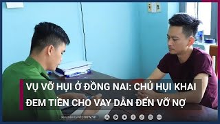 Vụ vỡ hụi ở Đồng Nai: Chủ hụi khai đem tiền cho vay dẫn đến vỡ nợ | VTC Now