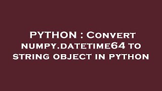 PYTHON : Convert numpy.datetime64 to string object in python