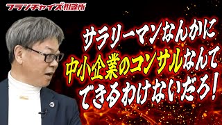 サラリーマンに中小企業のコンサルができるか！竹村が〇〇総研に吠える｜フランチャイズ相談所 vol.2291