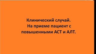 Клинический случай. На приеме пациент с повышенными АСТ и АЛТ.