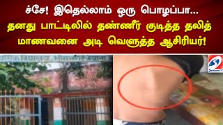 இதெல்லாம் ஒரு பொழப்பா... தனது பாட்டிலில் தண்ணீர் குடித்த தலித் மாணவனை...