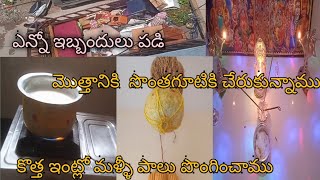 కొత్త ఇంట్లో మళ్లీ పాలు పొంగిచాము/  వెళ్తుంటే బాధగా ఉంది/ సామాన్లు షిఫ్టింగ్/వర్క్ ఫినిష్ కాలేదు