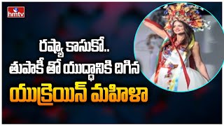 రష్యా కాసుకో..తుపాకీ తో యుద్ధానికి దిగిన యుక్రెయిన్ మహిళా || hmtv News