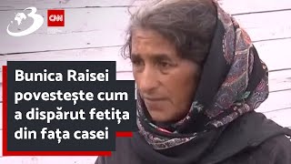 Bunica Raisei povestește cum a dispărut fetița din fața casei