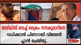 ജയിലിൽ വെച്ച് ക്രൈം നന്ദകുമാറിനെ അപായപ്പെടുത്താൻ  പിണറായി വിജയൻ പ്ലാൻ ചെയ്തു..