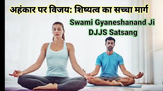 अहंकार पर विजय: शिष्यत्व का सच्चा मार्ग | Swami Gyaneshanand Ji | DJJS Satsang