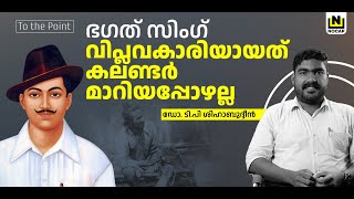 കലണ്ടർ മാറിയാൽ വിപ്ലവകാരിയാവില്ല | BHAGAT SINGH | TO THE POINT | DR TP SHIHABUDHEEN