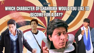 Which character of Shah Rukh Khan would you like to become for a day ?